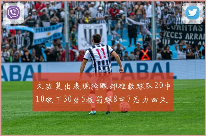 文班复出表现抢眼却难救球队20中10砍下30分5板罚球8中7无力回天