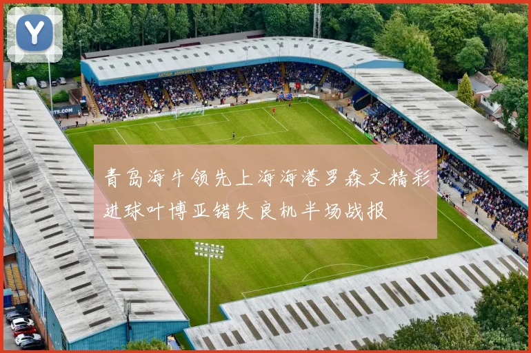 青岛海牛领先上海海港罗森文精彩进球叶博亚错失良机半场战报