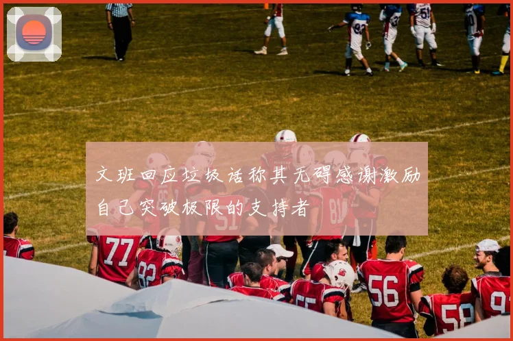 文班回应垃圾话称其无碍感谢激励自己突破极限的支持者