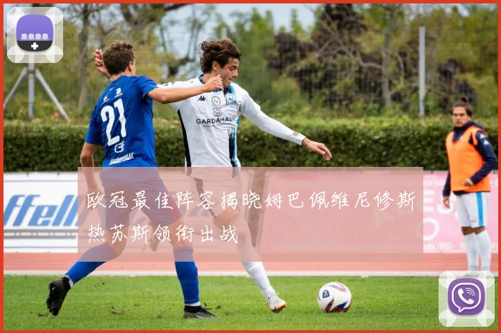 欧冠最佳阵容揭晓姆巴佩维尼修斯热苏斯领衔出战