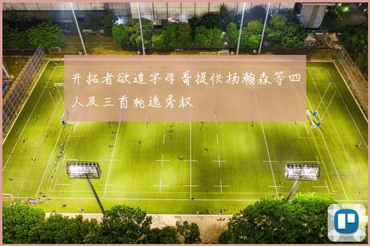开拓者欲追字母哥提供杨瀚森等四人及三首轮选秀权