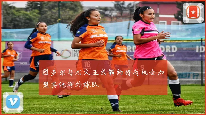 图多尔与尤文正式解约将有机会加盟其他海外球队