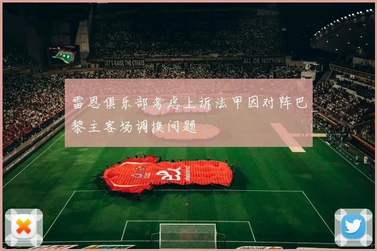 雷恩俱乐部考虑上诉法甲因对阵巴黎主客场调换问题